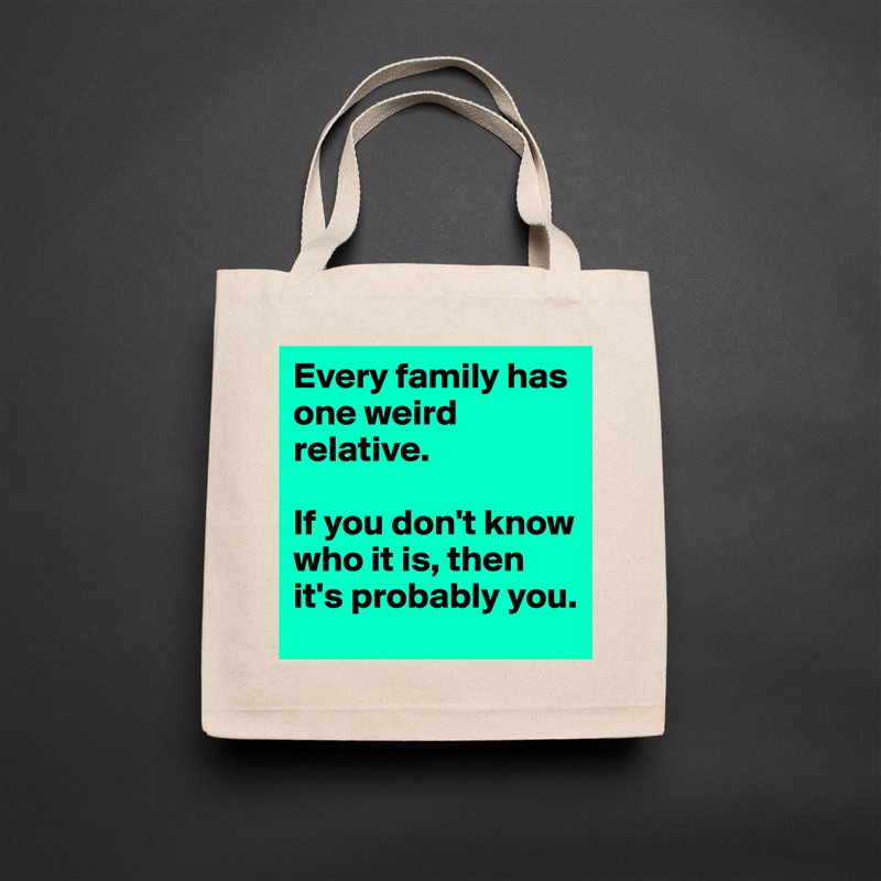 Every family has one weird relative.

If you don't know who it is, then it's probably you. Natural Eco Cotton Canvas Tote 
