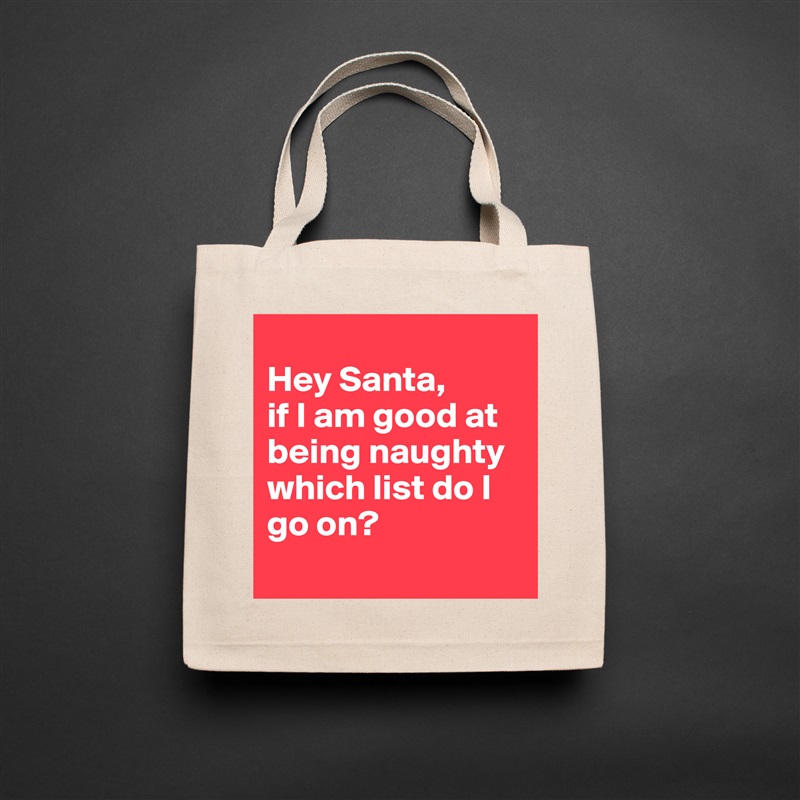 
Hey Santa,
if I am good at being naughty which list do I go on?
 Natural Eco Cotton Canvas Tote 