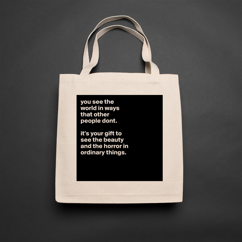 you see the
world in ways
that other
people dont.

it's your gift to
see the beauty
and the horror in
ordinary things. 


 Natural Eco Cotton Canvas Tote 