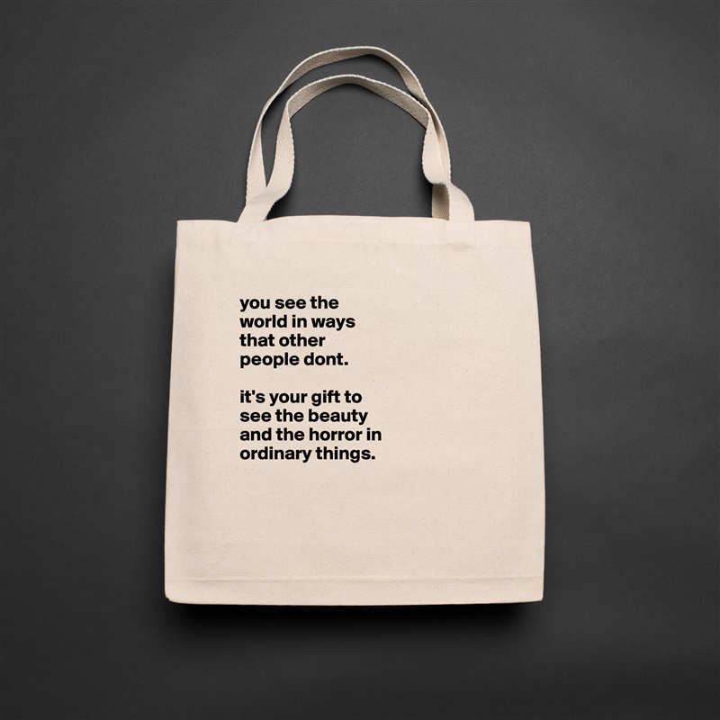 you see the
world in ways
that other
people dont.

it's your gift to
see the beauty
and the horror in
ordinary things. 


 Natural Eco Cotton Canvas Tote 