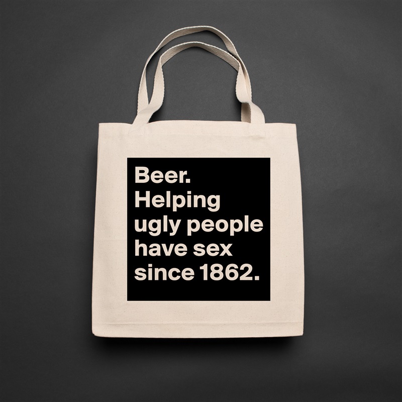 Beer. 
Helping ugly people have sex since 1862. Natural Eco Cotton Canvas Tote 