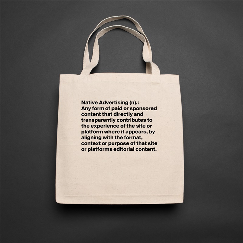 Native Advertising (n).:
Any form of paid or sponsored content that directly and transparently contributes to the experience of the site or platform where it appears, by aligning with the format, context or purpose of that site or platforms editorial content.


 Natural Eco Cotton Canvas Tote 