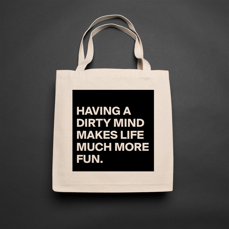 
HAVING A DIRTY MIND MAKES LIFE MUCH MORE FUN.  Natural Eco Cotton Canvas Tote 