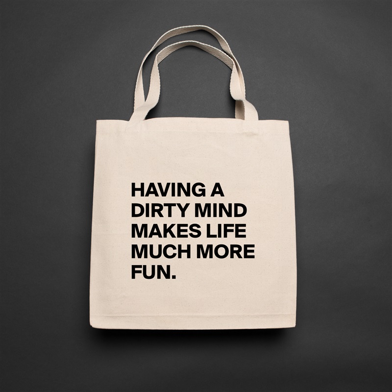 
HAVING A DIRTY MIND MAKES LIFE MUCH MORE FUN.  Natural Eco Cotton Canvas Tote 