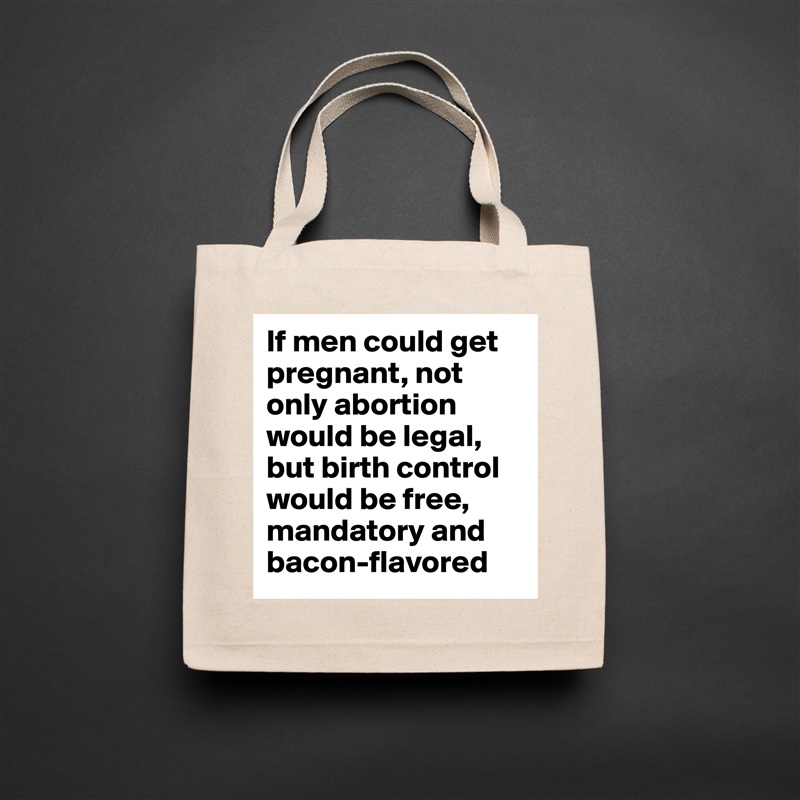If men could get pregnant, not only abortion would be legal, but birth control would be free, mandatory and bacon-flavored Natural Eco Cotton Canvas Tote 