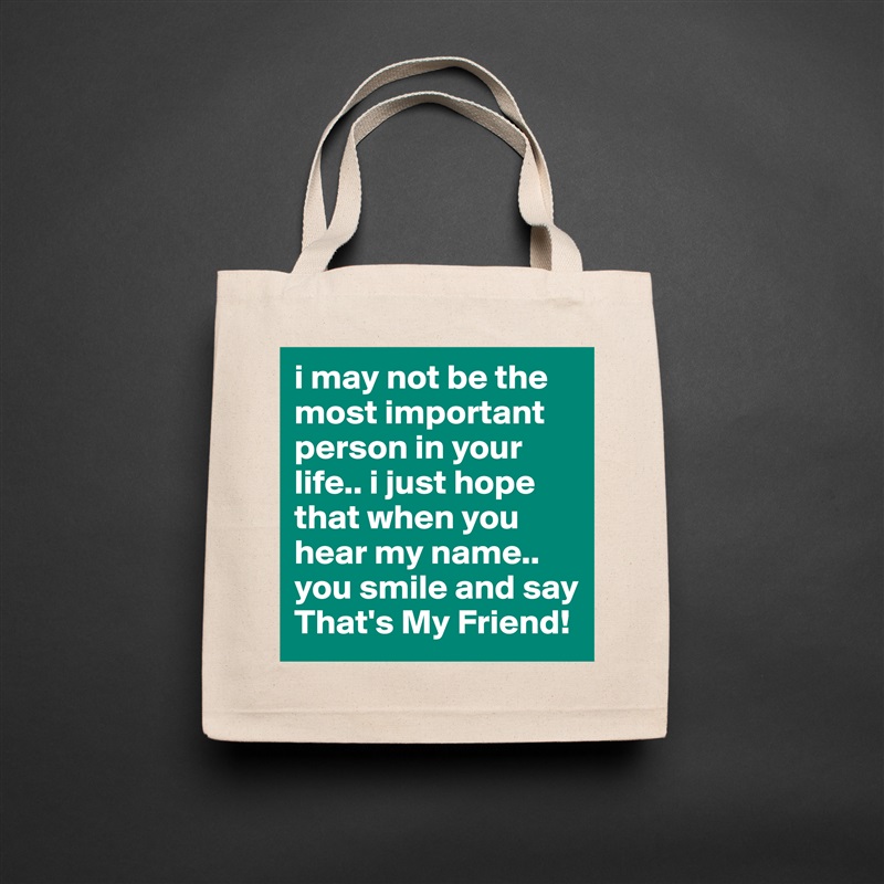 i may not be the most important person in your life.. i just hope that when you hear my name.. you smile and say That's My Friend!  Natural Eco Cotton Canvas Tote 