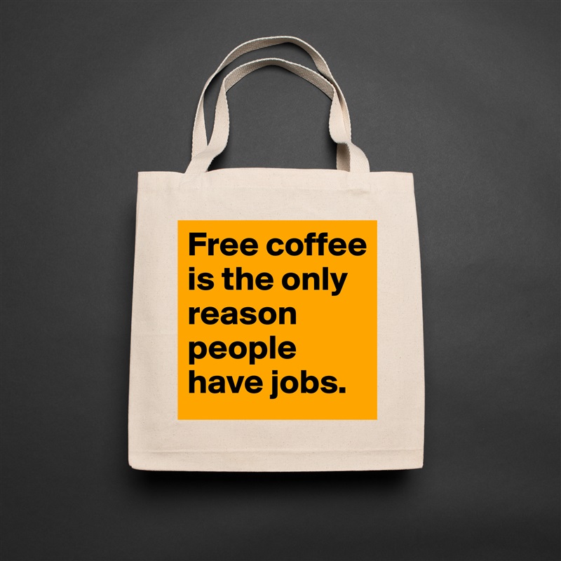 Free coffee is the only reason people have jobs.  Natural Eco Cotton Canvas Tote 