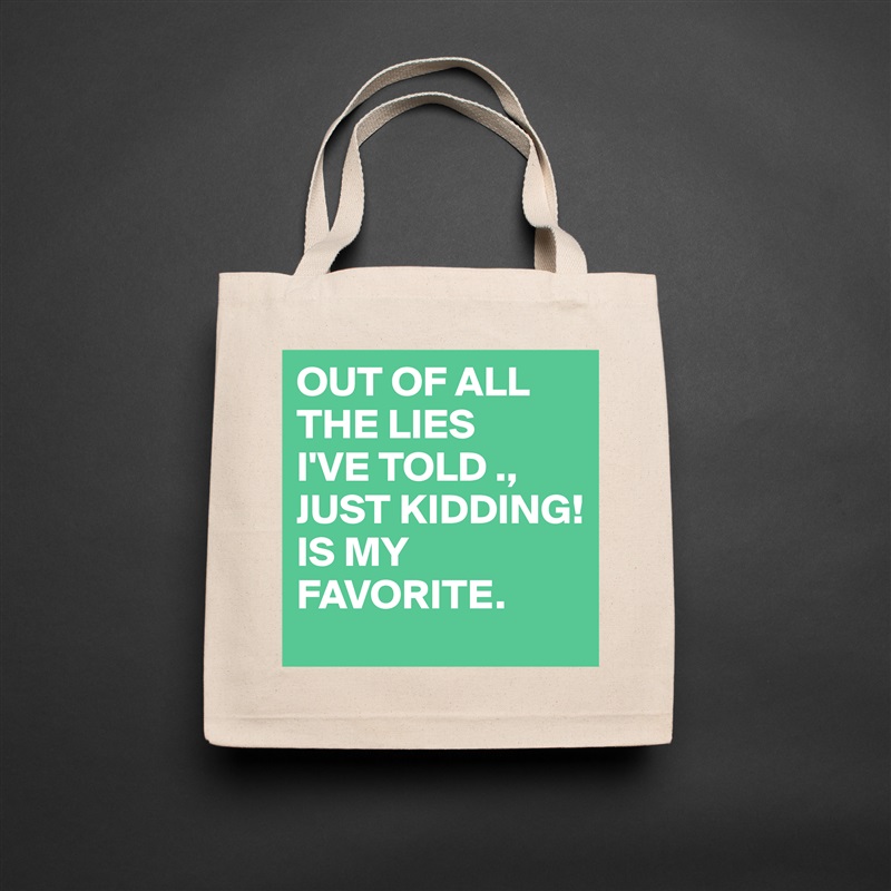 OUT OF ALL THE LIES
I'VE TOLD ., 
JUST KIDDING!
IS MY FAVORITE.  Natural Eco Cotton Canvas Tote 