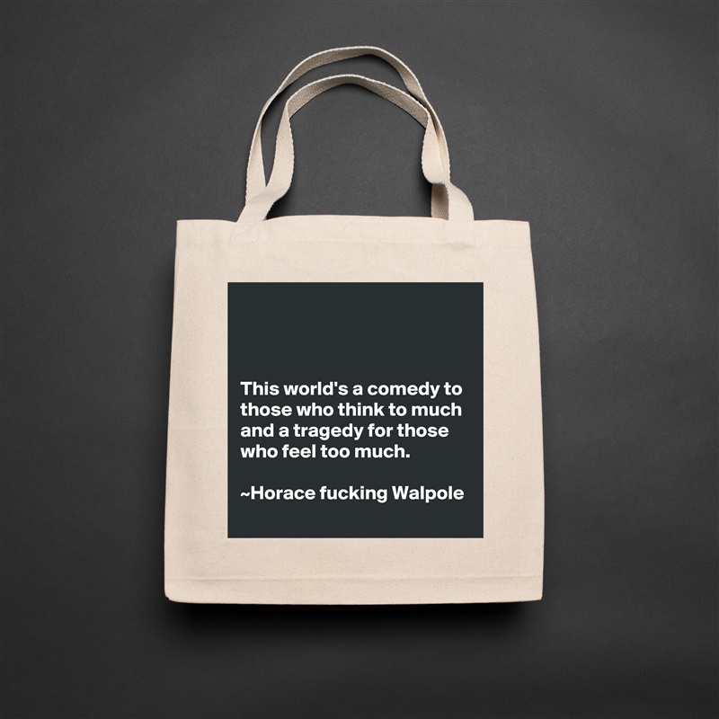 



This world's a comedy to those who think to much and a tragedy for those who feel too much.                                                                      ~Horace fucking Walpole Natural Eco Cotton Canvas Tote 