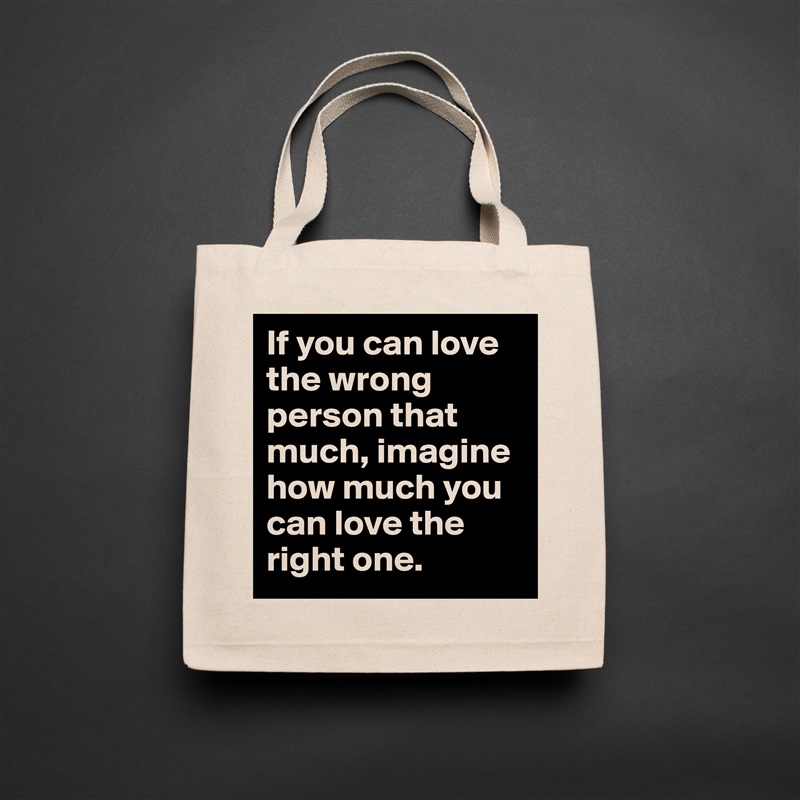If you can love the wrong person that much, imagine how much you can love the right one. Natural Eco Cotton Canvas Tote 
