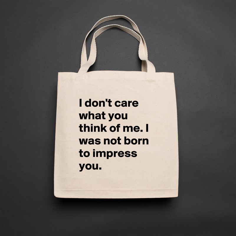 I don't care what you think of me. I was not born to impress you. Natural Eco Cotton Canvas Tote 