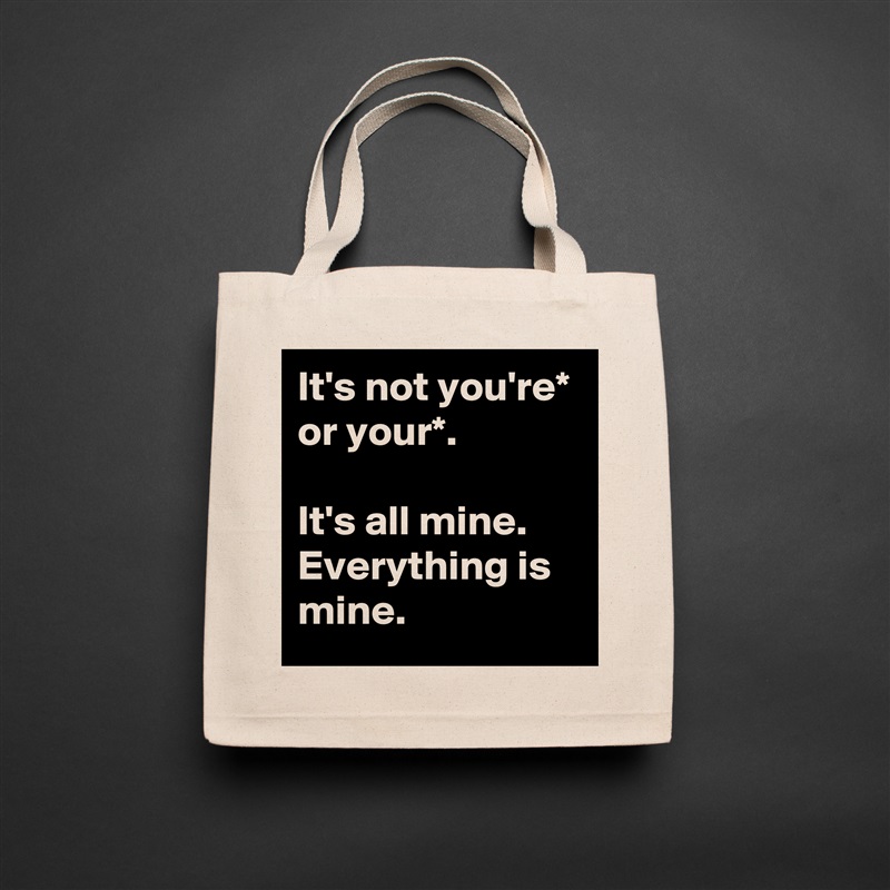 It's not you're* or your*.

It's all mine. Everything is mine. Natural Eco Cotton Canvas Tote 