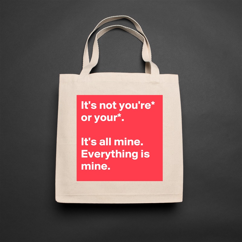 It's not you're* or your*.

It's all mine. Everything is mine. Natural Eco Cotton Canvas Tote 