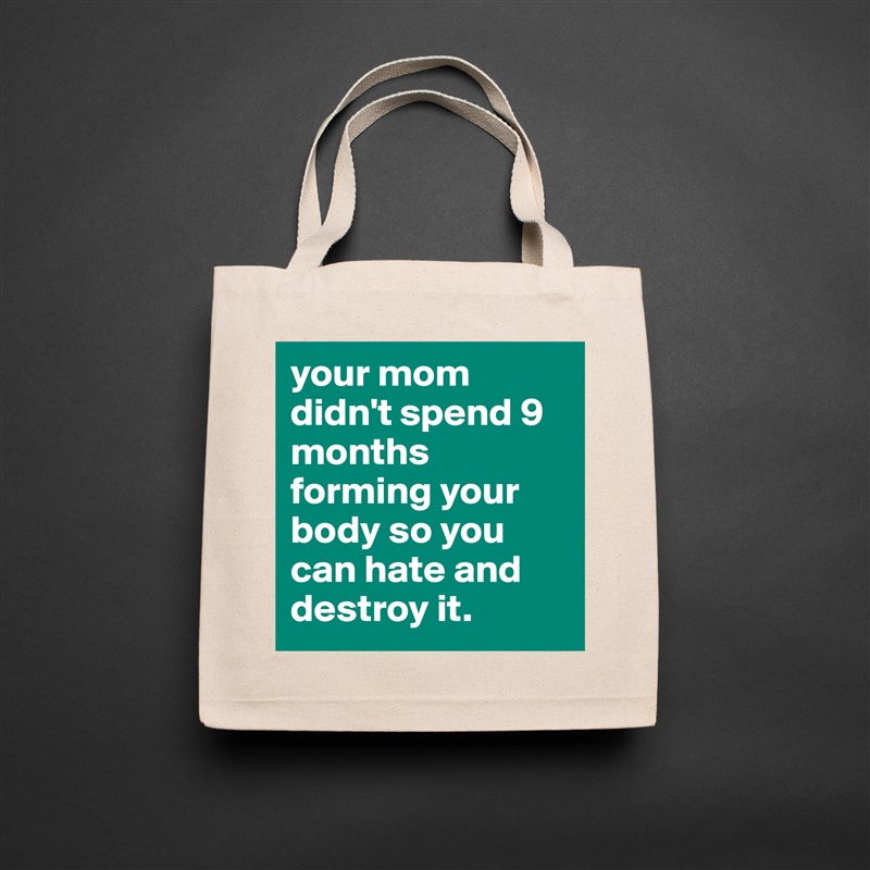 your mom didn't spend 9 months forming your body so you can hate and destroy it. Natural Eco Cotton Canvas Tote 