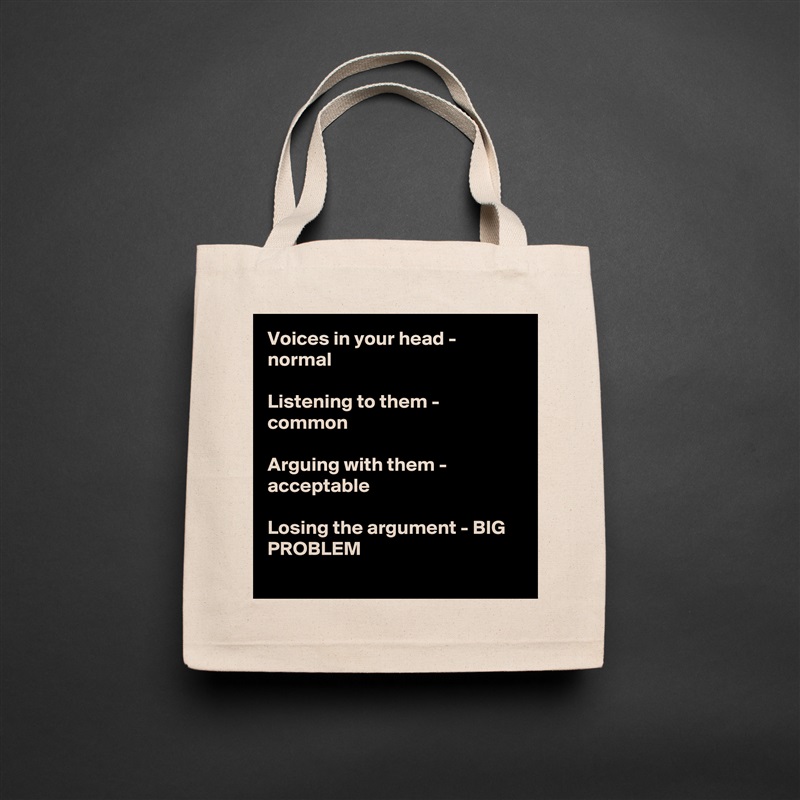 Voices in your head - normal

Listening to them - common

Arguing with them - acceptable

Losing the argument - BIG PROBLEM
 Natural Eco Cotton Canvas Tote 