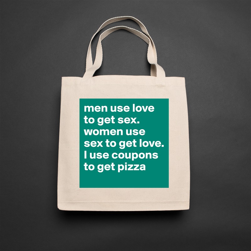 men use love to get sex. women use sex to get love. I use coupons to get pizza Natural Eco Cotton Canvas Tote 