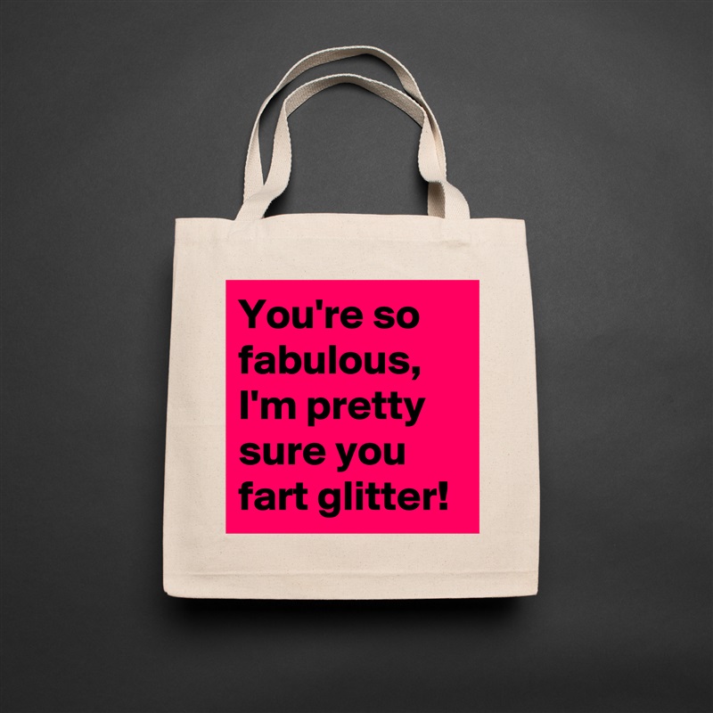 You're so fabulous, I'm pretty sure you fart glitter! Natural Eco Cotton Canvas Tote 