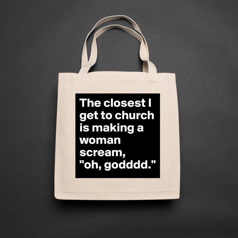 The closest I get to church is making a woman scream,    "oh, godddd." Natural Eco Cotton Canvas Tote 
