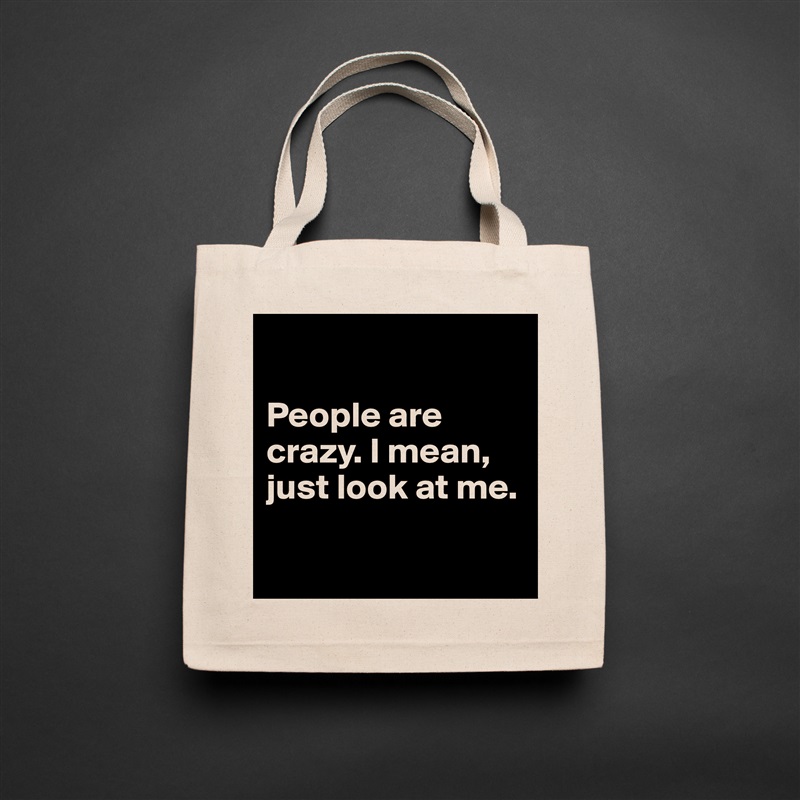 

People are crazy. I mean, just look at me. 

 Natural Eco Cotton Canvas Tote 