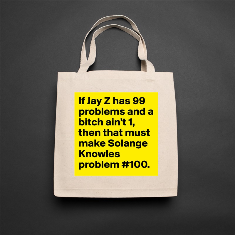 If Jay Z has 99 problems and a bitch ain't 1, then that must make Solange  Knowles problem #100.  Natural Eco Cotton Canvas Tote 