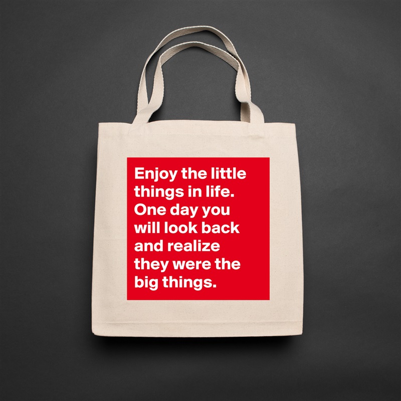 Enjoy the little things in life. One day you will look back and realize they were the big things.  Natural Eco Cotton Canvas Tote 