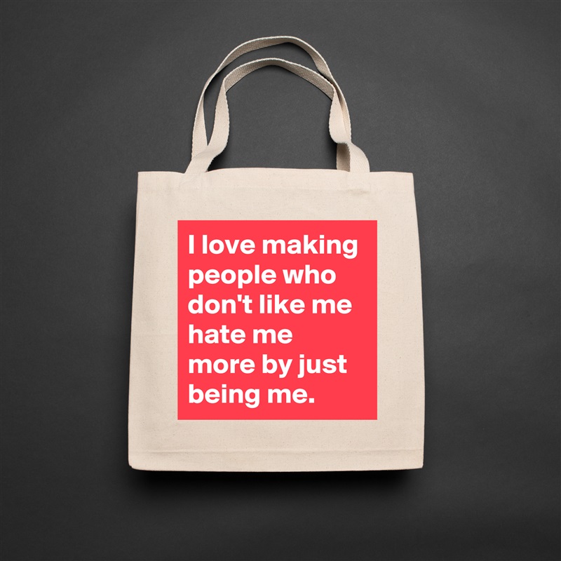 I love making people who don't like me hate me more by just being me. Natural Eco Cotton Canvas Tote 