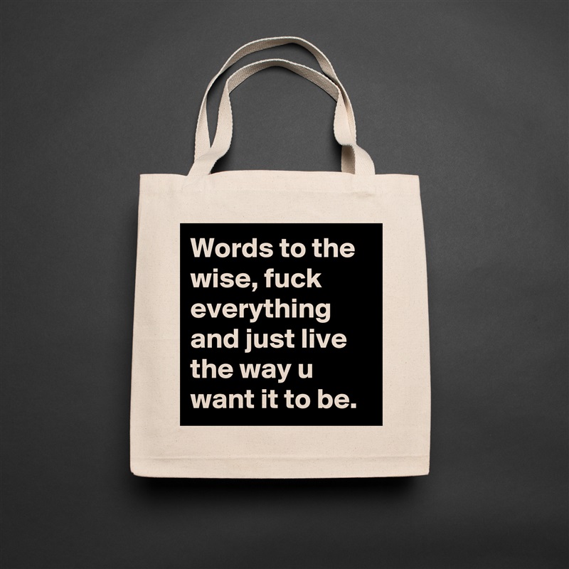 Words to the wise, fuck everything and just live the way u want it to be.  Natural Eco Cotton Canvas Tote 