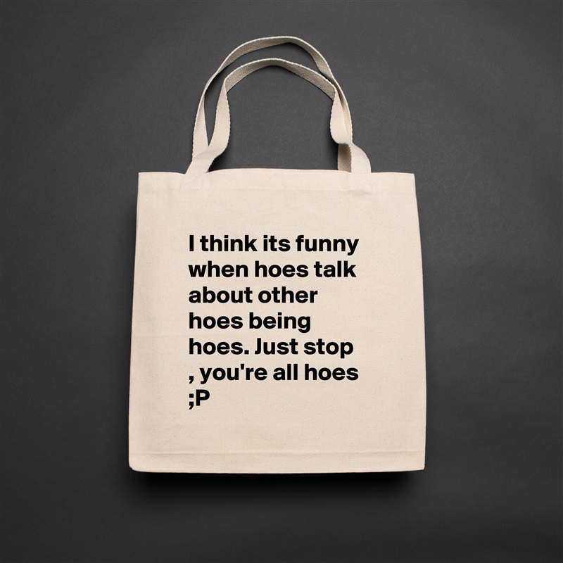I think its funny when hoes talk about other hoes being hoes. Just stop , you're all hoes ;P  Natural Eco Cotton Canvas Tote 