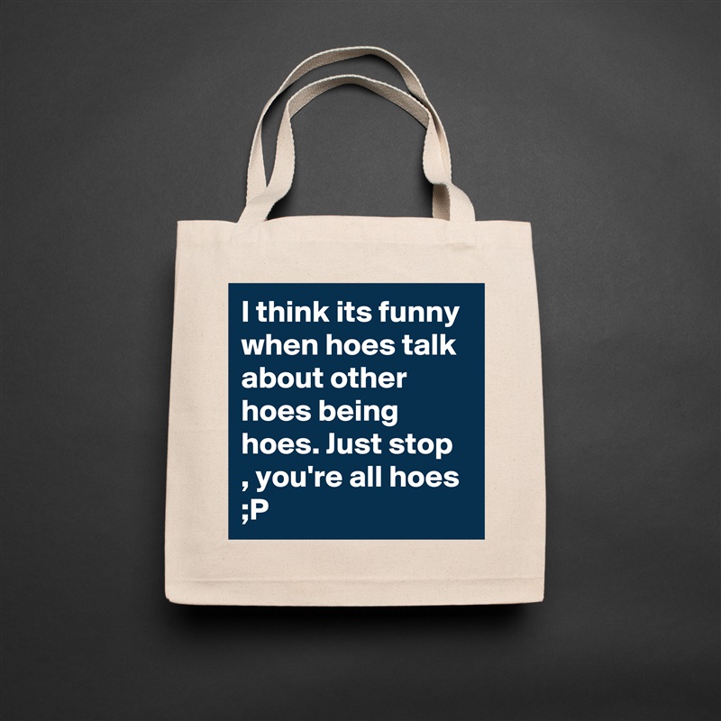 I think its funny when hoes talk about other hoes being hoes. Just stop , you're all hoes ;P  Natural Eco Cotton Canvas Tote 
