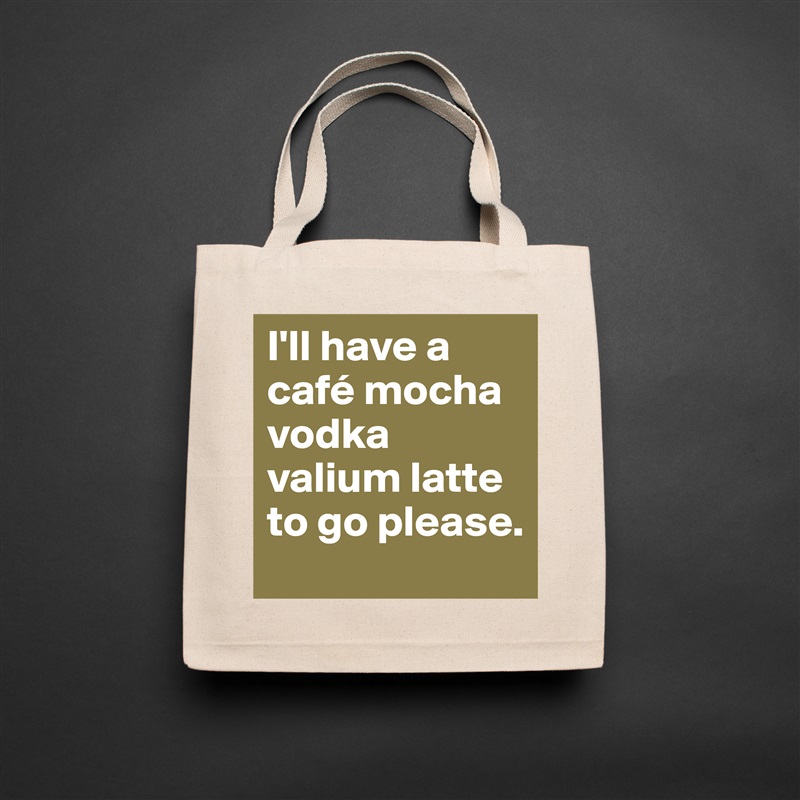 I'll have a café mocha vodka valium latte to go please. Natural Eco Cotton Canvas Tote 