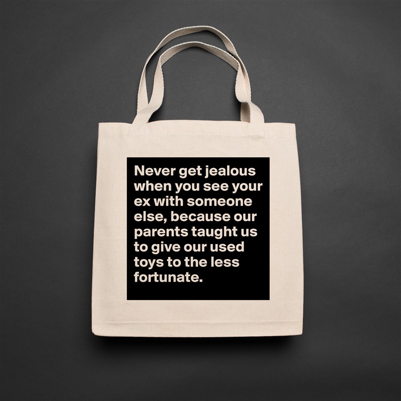 Never get jealous when you see your ex with someone else, because our parents taught us to give our used toys to the less fortunate. Natural Eco Cotton Canvas Tote 