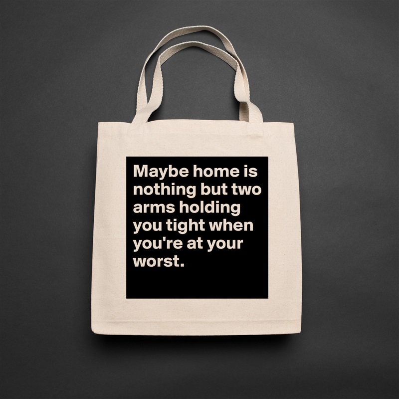 Maybe home is nothing but two arms holding you tight when you're at your worst.  Natural Eco Cotton Canvas Tote 