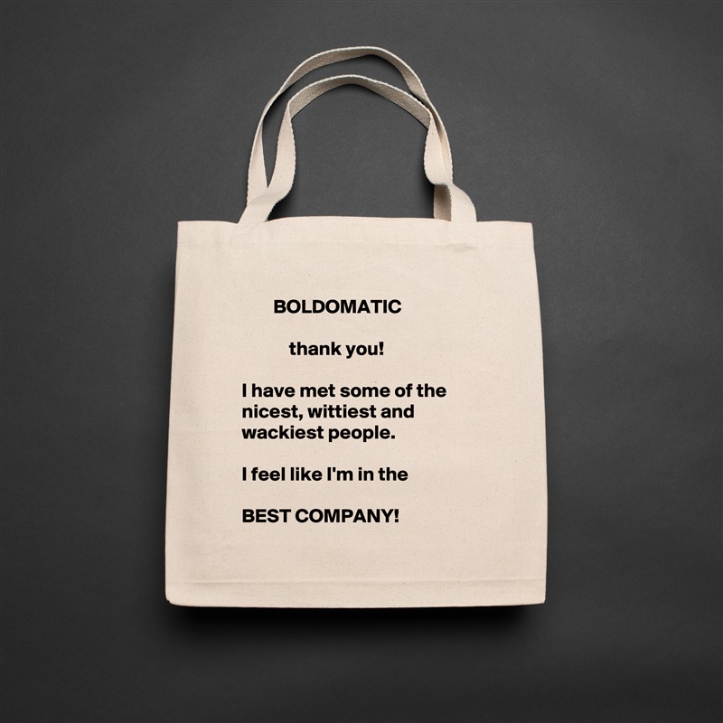         BOLDOMATIC

            thank you!  

I have met some of the nicest, wittiest and wackiest people. 
  
I feel like I'm in the

BEST COMPANY!  Natural Eco Cotton Canvas Tote 