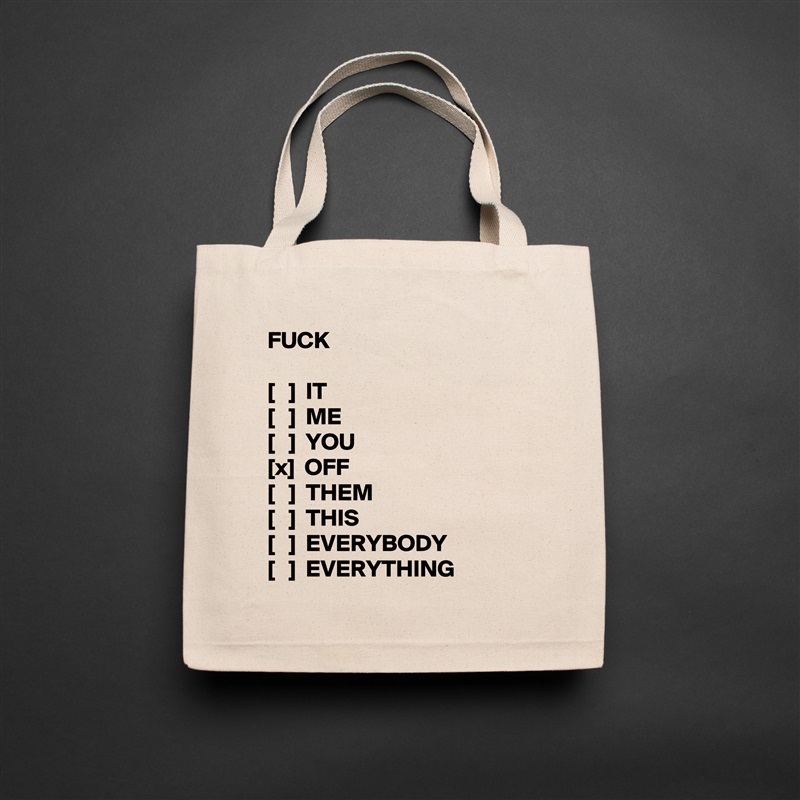 FUCK

[   ]  IT
[   ]  ME
[   ]  YOU
[x]  OFF
[   ]  THEM
[   ]  THIS
[   ]  EVERYBODY
[   ]  EVERYTHING Natural Eco Cotton Canvas Tote 