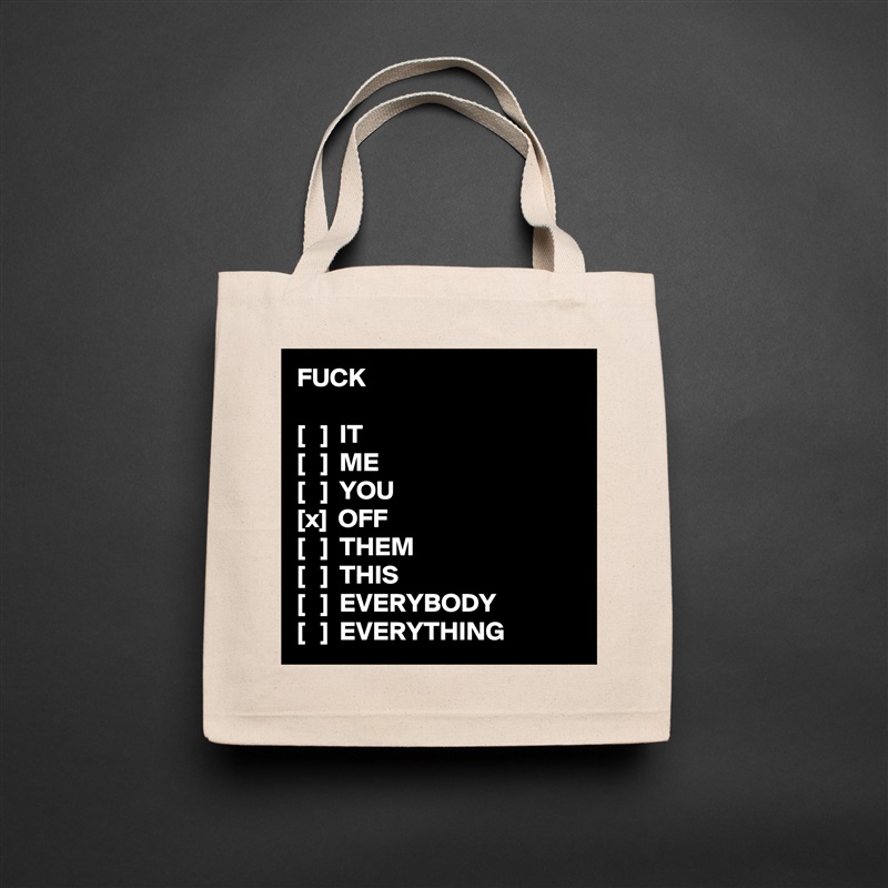 FUCK

[   ]  IT
[   ]  ME
[   ]  YOU
[x]  OFF
[   ]  THEM
[   ]  THIS
[   ]  EVERYBODY
[   ]  EVERYTHING Natural Eco Cotton Canvas Tote 