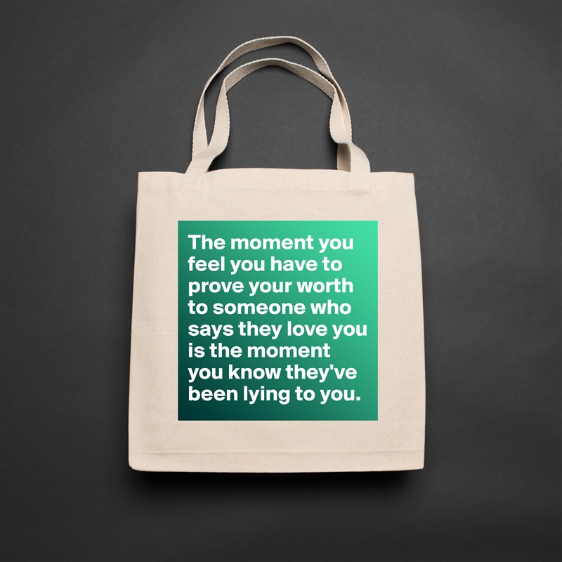 The moment you feel you have to prove your worth to someone who says they love you is the moment you know they've been lying to you.  Natural Eco Cotton Canvas Tote 