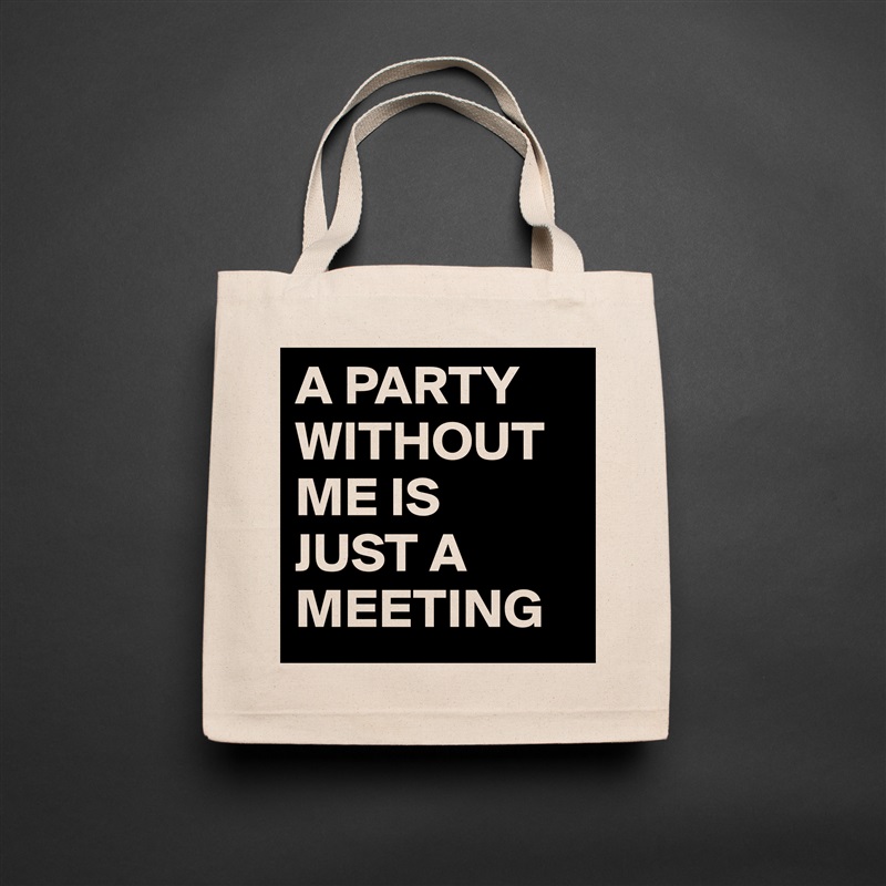 A PARTY WITHOUT ME IS 
JUST A MEETING Natural Eco Cotton Canvas Tote 