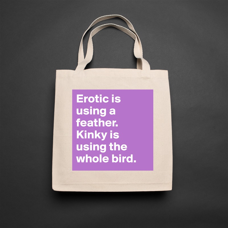 Erotic is using a feather. Kinky is using the whole bird.  Natural Eco Cotton Canvas Tote 