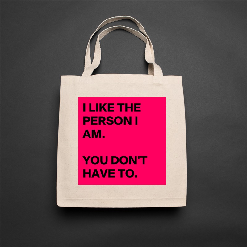 I LIKE THE PERSON I AM. 

YOU DON'T HAVE TO.  Natural Eco Cotton Canvas Tote 