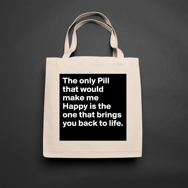 The only Pill that would make me Happy is the one that brings you back to life. Natural Eco Cotton Canvas Tote 