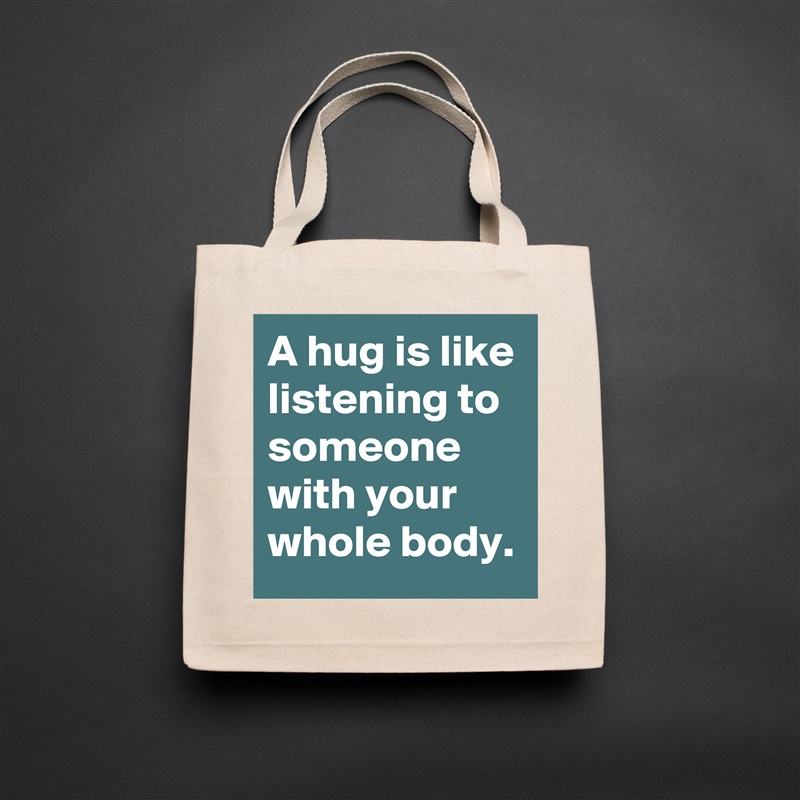 A hug is like listening to someone with your whole body. Natural Eco Cotton Canvas Tote 