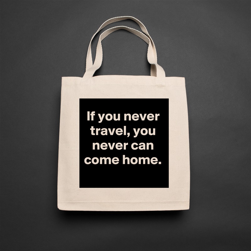 If you never travel, you never can come home.
 Natural Eco Cotton Canvas Tote 