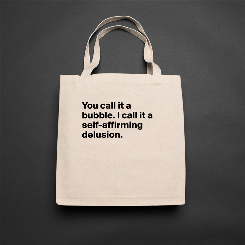 You call it a bubble. I call it a self-affirming delusion.



 Natural Eco Cotton Canvas Tote 