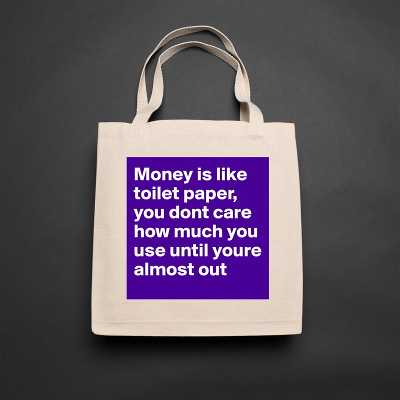Money is like toilet paper, you dont care how much you use until youre almost out Natural Eco Cotton Canvas Tote 