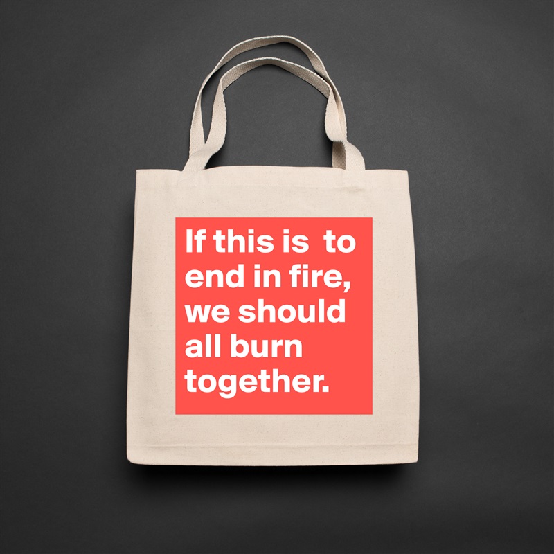 If this is  to end in fire, we should all burn together.  Natural Eco Cotton Canvas Tote 