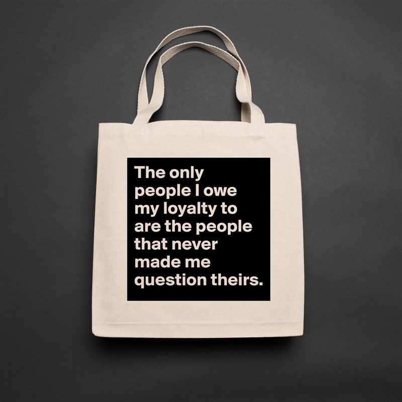 The only people I owe my loyalty to are the people that never made me question theirs.  Natural Eco Cotton Canvas Tote 