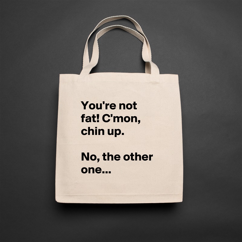 You're not fat! C'mon, chin up.

No, the other one... Natural Eco Cotton Canvas Tote 