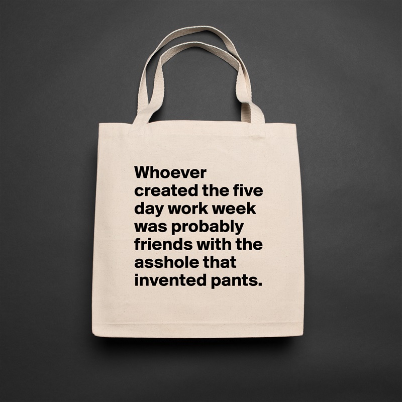 Whoever created the five day work week was probably friends with the asshole that invented pants. Natural Eco Cotton Canvas Tote 