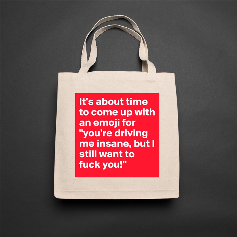 It's about time to come up with an emoji for "you're driving me insane, but I still want to fuck you!" Natural Eco Cotton Canvas Tote 