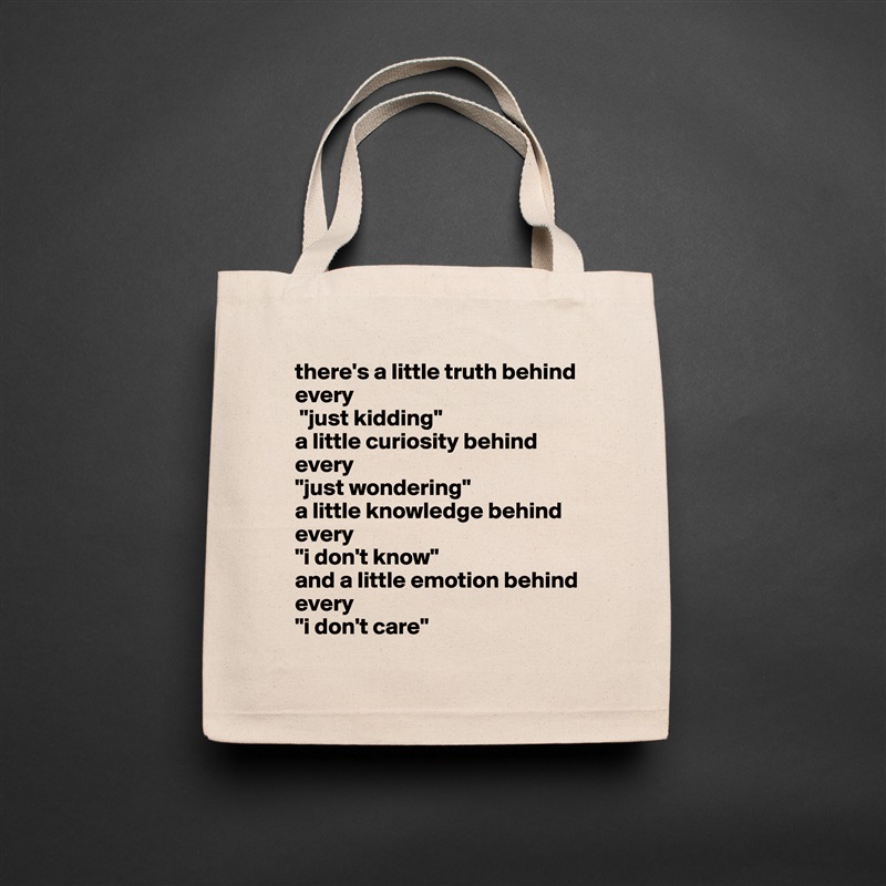 there's a little truth behind every
 "just kidding" 
a little curiosity behind every 
"just wondering" 
a little knowledge behind every 
"i don't know" 
and a little emotion behind every 
"i don't care" Natural Eco Cotton Canvas Tote 